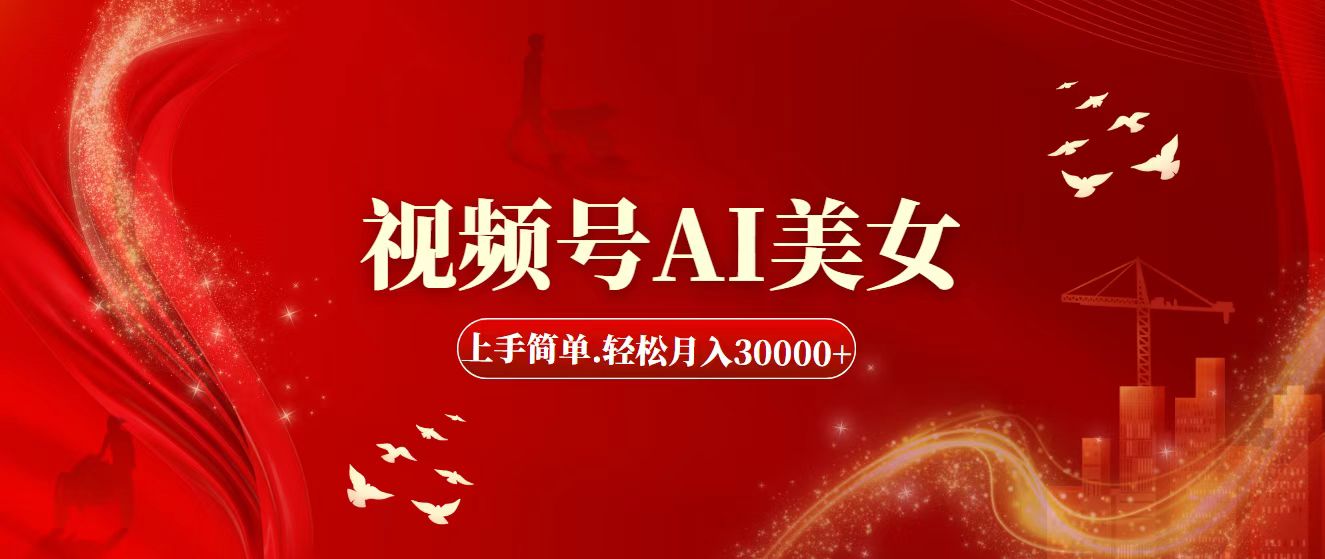 视频号AI美女，上手简单，轻松月入30000+-智赚网创