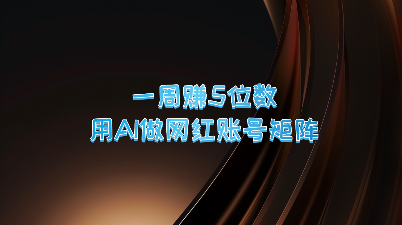 一周赚5位数，用AI做网红账号矩阵，现在的AI功能实在太强大了-智赚网创