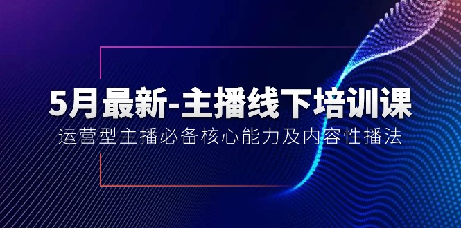 （10744期）5月最新-主播线下培训课【40期】：运营型主播必备核心能力及内容性播法-智赚网创