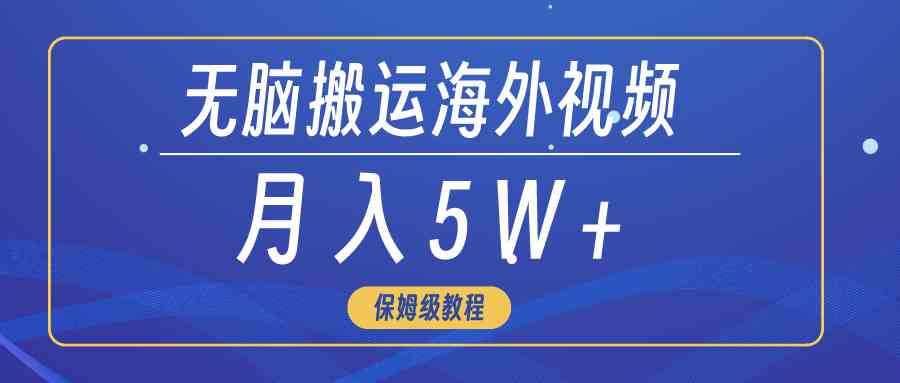 （9361期）无脑搬运海外短视频，3分钟上手0门槛，月入5W+-智赚网创