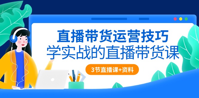 （10229期）直播带货运营技巧，学实战的直播带货课（3节直播课+配套资料）-智赚网创