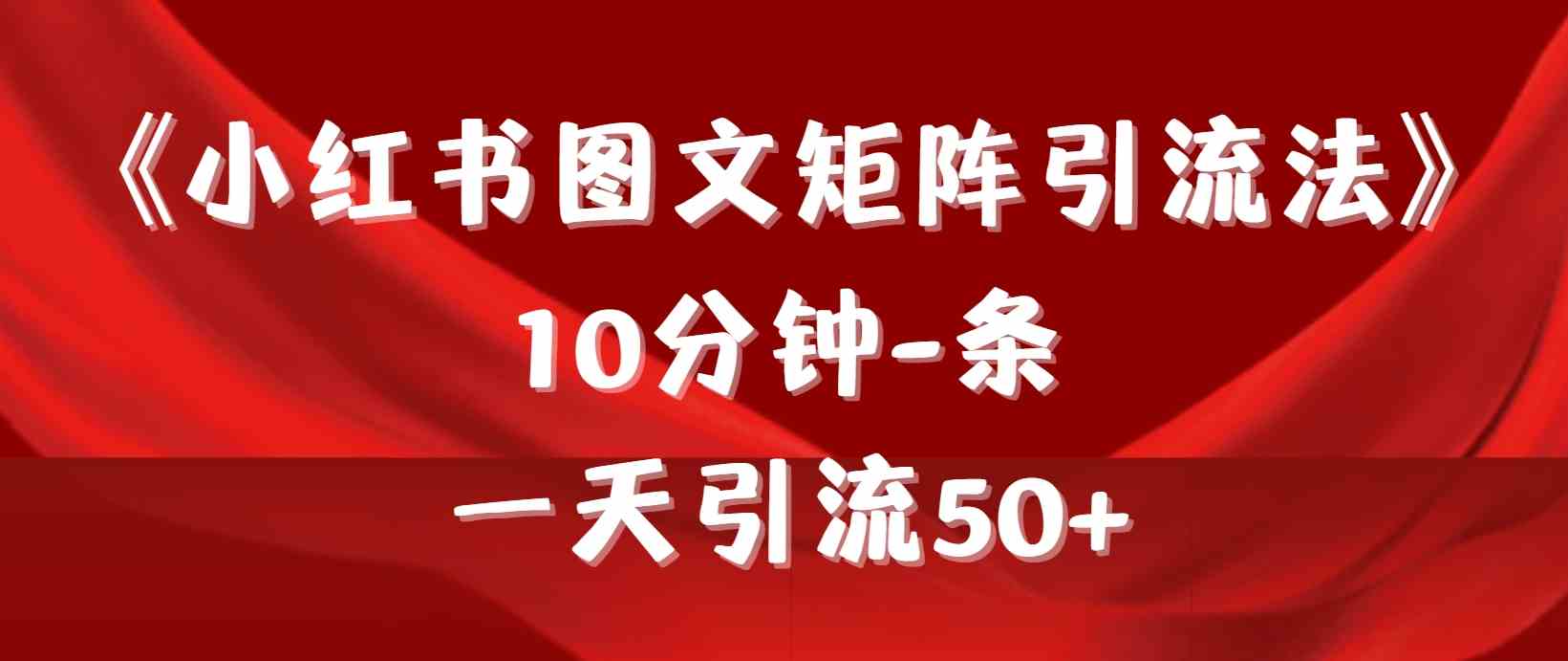 （9538期）《小红书图文矩阵引流法》 10分钟-条 ，一天引流50+-智赚网创
