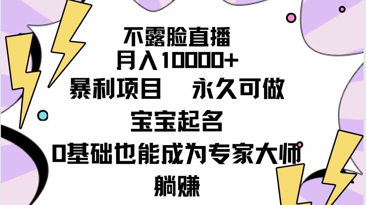 （9326期）不露脸直播，月入10000+暴利项目，永久可做，宝宝起名（详细教程+软件）-智赚网创