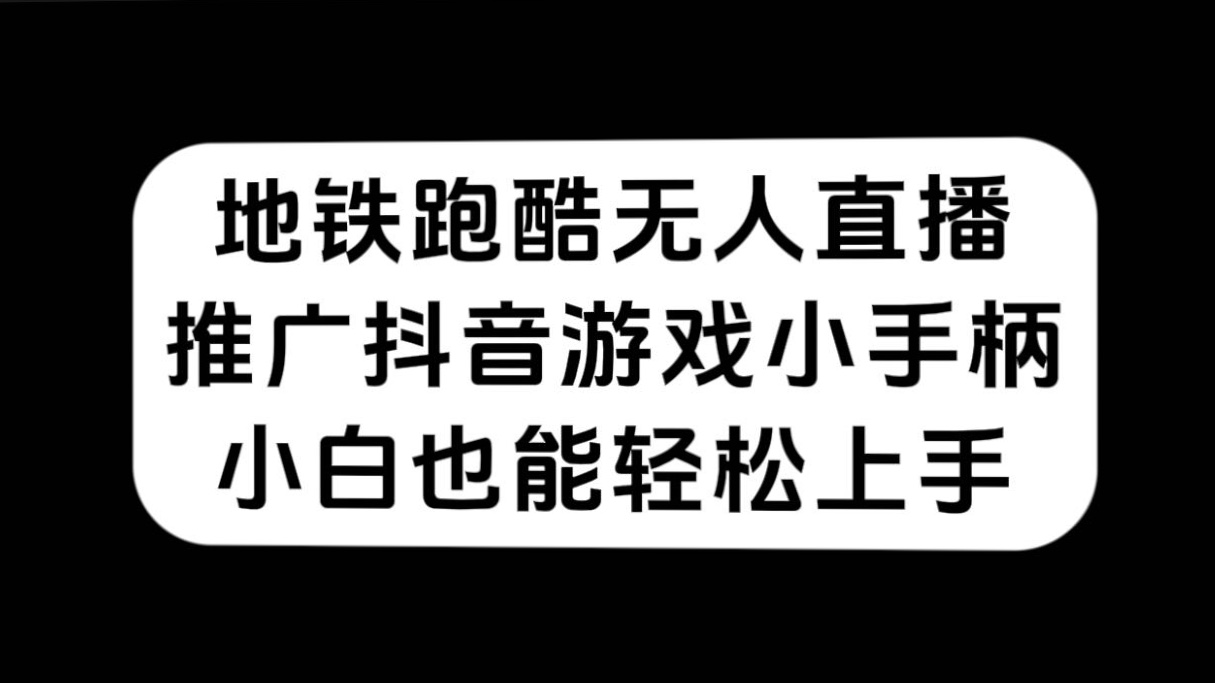 地铁跑酷无人直播，推广抖音游戏小手柄，小白也能轻松上手-智赚网创