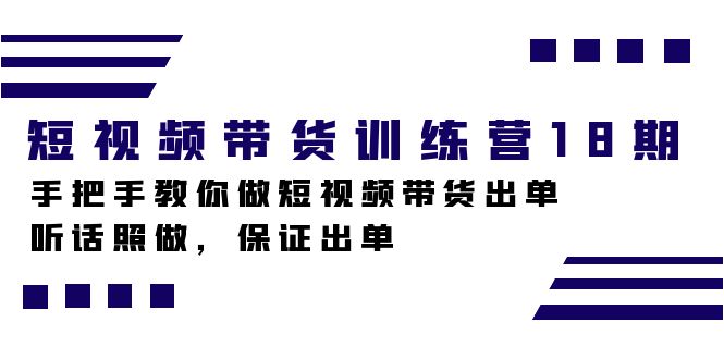短视频带货训练营18期，手把手教你做短视频带货出单，听话照做，保证出单-智赚网创