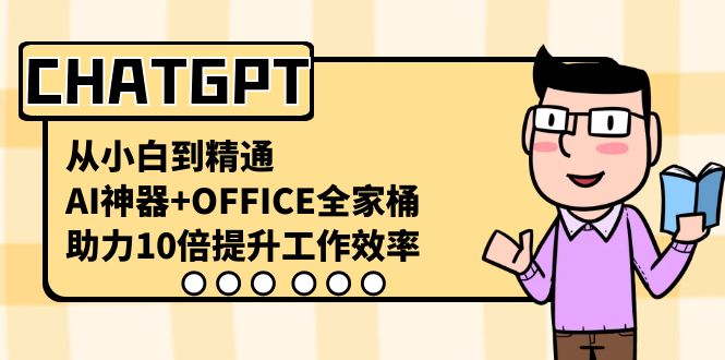 CHATGPT-从小白到精通，AI神器+OFFICE全家桶，助力10倍提升工作效率-智赚网创