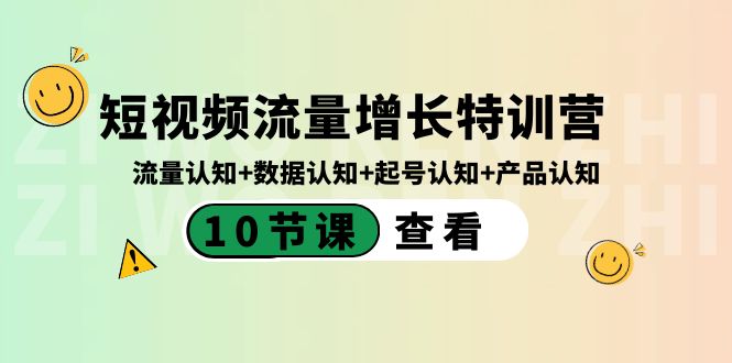 短视频流量增长特训营：流量认知+数据认知+起号认知+产品认知（10节课）-智赚网创