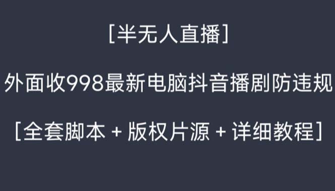外面收998新半无人直播电脑抖音播剧防违规【全套脚本+版权片源+详细教程】-智赚网创
