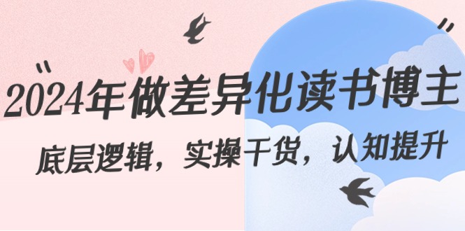 2024年做差异化-读书博主：底层逻辑，实操干货，认知提升（29节）-智赚网创