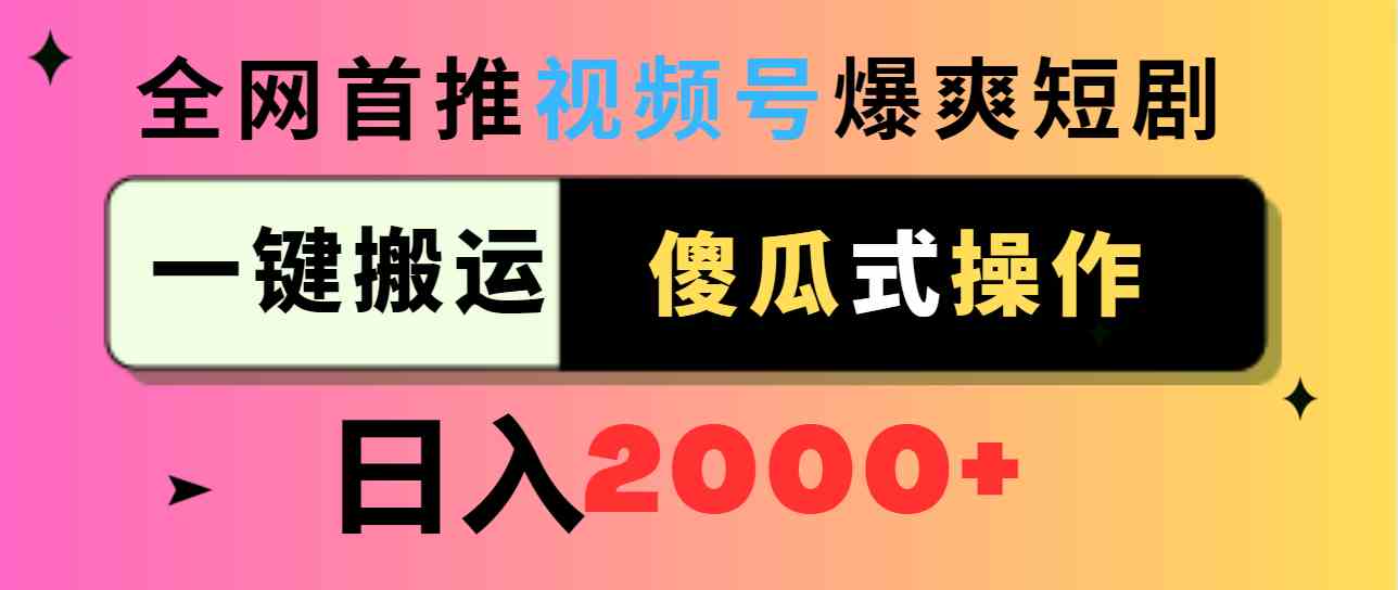 （9121期）视频号爆爽短剧推广，一键搬运，傻瓜式操作，日入2000+-智赚网创