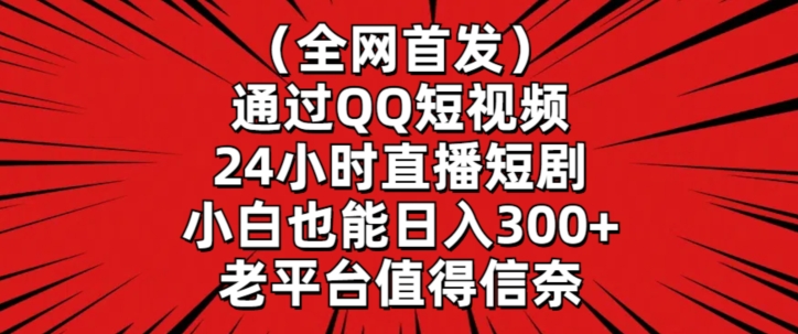 全网首发，通过QQ短视频24小时直播短剧，小白也能日入300+-智赚网创