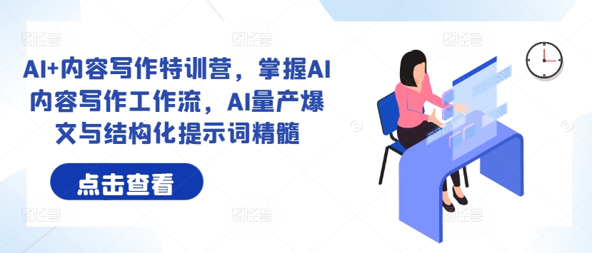 AI+内容写作特训营，掌握AI内容写作工作流，AI量产爆文与结构化提示词精髓-智赚网创
