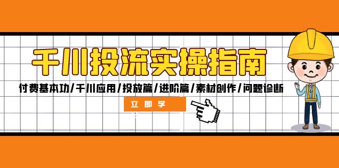 （12795期）千川投流实操指南：付费基本功/千川应用/投放篇/进阶篇/素材创作/问题诊断-智赚网创
