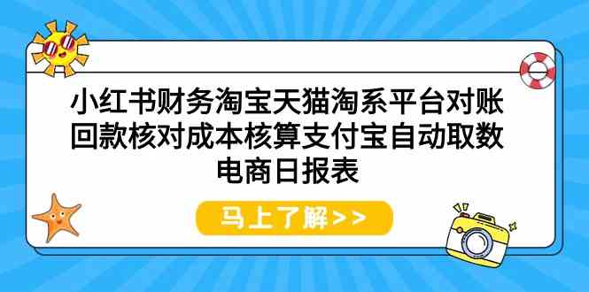小红书财务淘宝天猫淘系平台对账回款核对成本核算支付宝自动取数电商日报表-智赚网创
