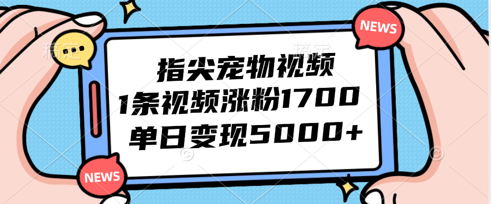 （12549期）指尖宠物视频，1条视频涨粉1700，单日变现5000+-智赚网创