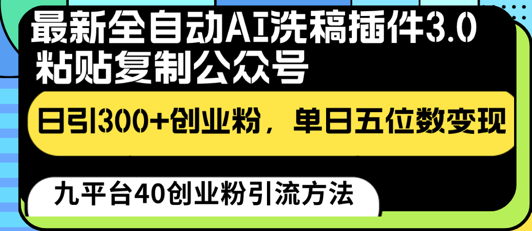 最新全自动AI洗稿插件3.0，粘贴复制公众号日引300+创业粉，单日五位数变现-智赚网创