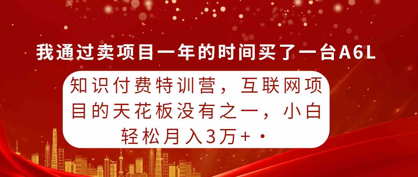 （9469期）知识付费特训营，互联网项目的天花板，没有之一，小白轻轻松松月入三万+-智赚网创