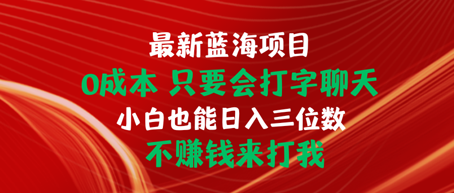 （10424期）最新蓝海项目 0成本 只要会打字聊天 小白也能日入三位数 不赚钱来打我-智赚网创