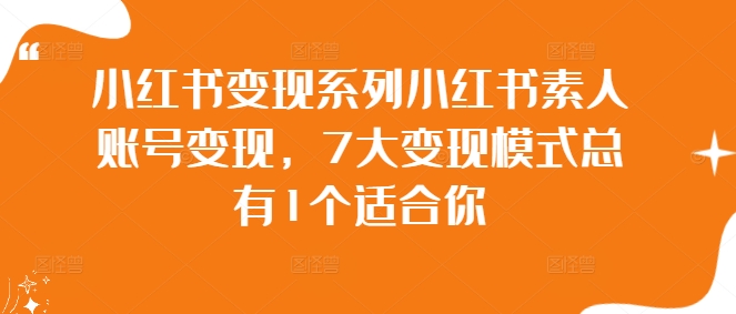 小红书变现系列小红书素人账号变现，7大变现模式总有1个适合你-智赚网创