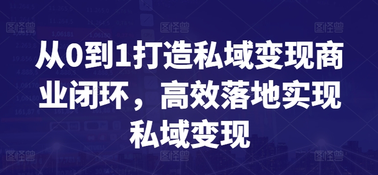 从0到1打造私域变现商业闭环，高效落地实现私域变现-智赚网创