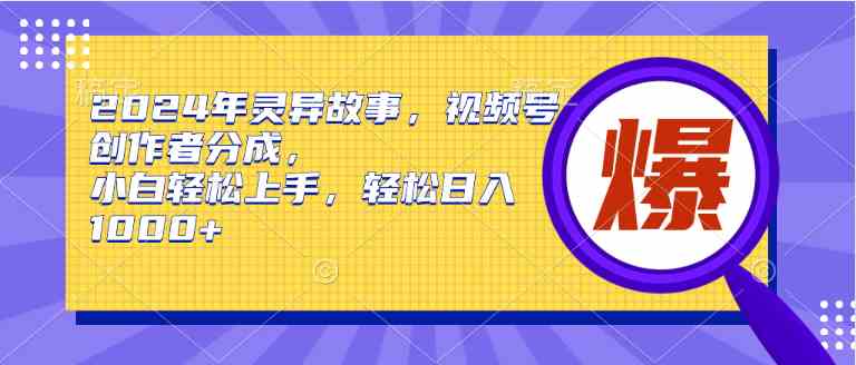 （9833期）2024年灵异故事，视频号创作者分成，小白轻松上手，轻松日入1000+-智赚网创