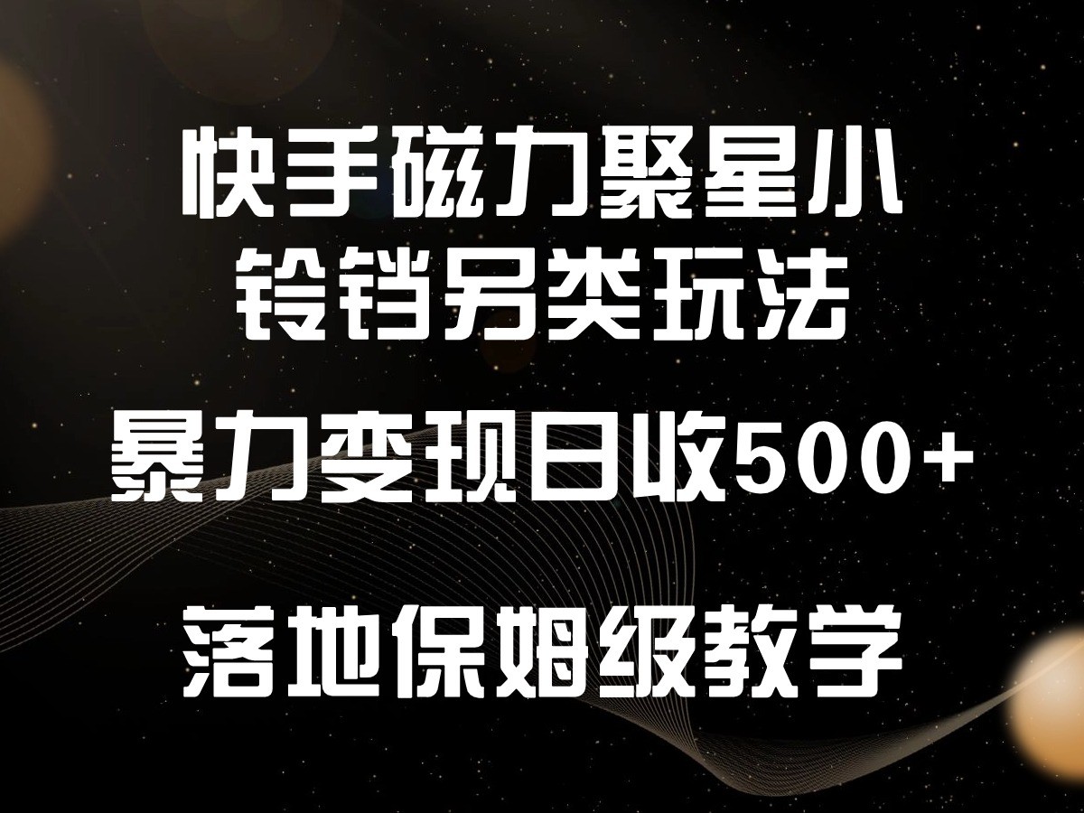 快手磁力聚星小铃铛另类玩法，暴力变现日入500+，小白轻松上手，落地保姆级教学-智赚网创