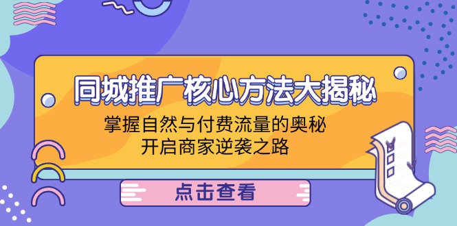 同城推广核心方法大揭秘：掌握自然与付费流量的奥秘，开启商家逆袭之路-智赚网创