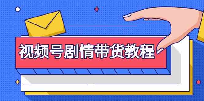 视频号剧情带货教程：注册视频号-找剧情视频-剪辑-修改剧情-去重/等等-智赚网创