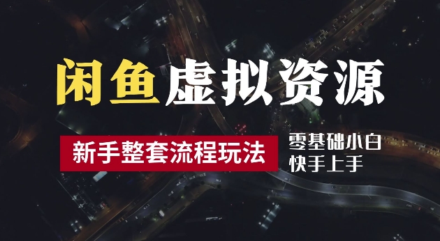 2024最新闲鱼虚拟资源玩法，养号到出单整套流程，多管道收益，每天2小时月收入过万【揭秘】-智赚网创