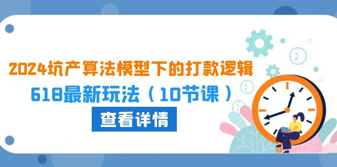2024坑产算法模型下的打款逻辑：618最新玩法（10节课）-智赚网创