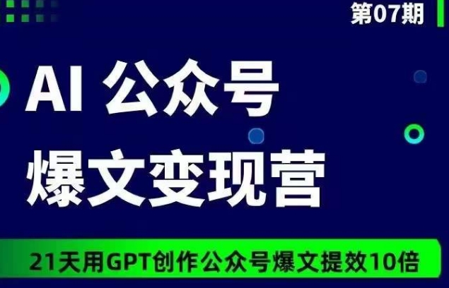 AI公众号爆文变现营07期，21天用GPT创作爆文提效10倍-智赚网创