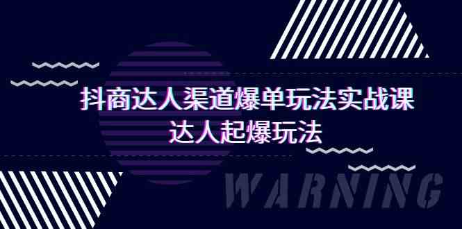 （9500期）抖商达人-渠道爆单玩法实操课，达人起爆玩法（29节课）-智赚网创