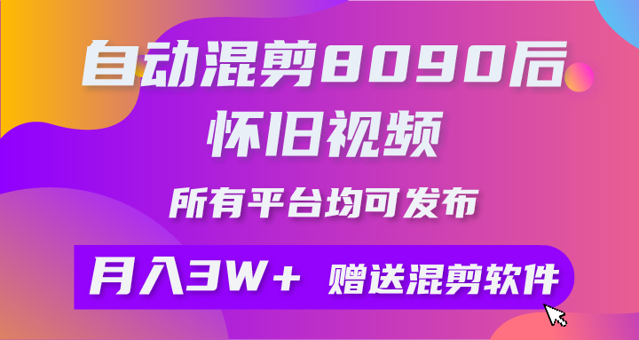 （10201期）自动混剪8090后怀旧视频，所有平台均可发布，矩阵操作月入3W+附工具+素材-智赚网创