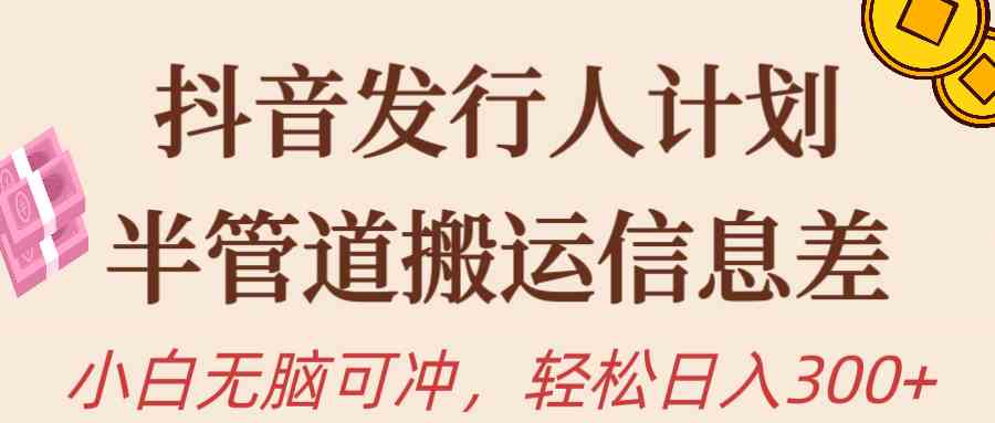 （10129期）抖音发行人计划，半管道搬运，日入300+，新手小白无脑冲-智赚网创