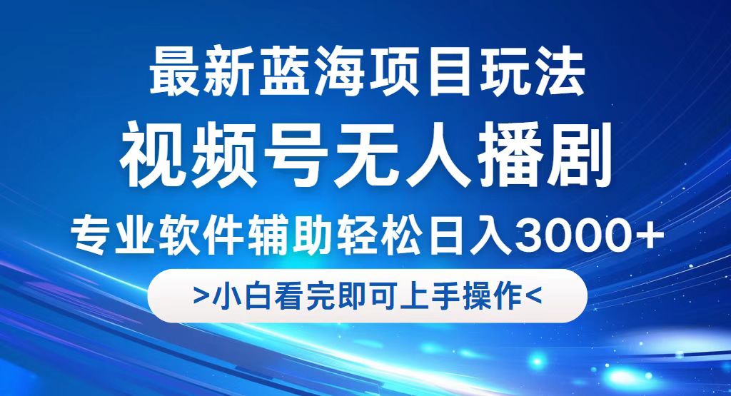 （12791期）视频号最新玩法，无人播剧，轻松日入3000+，最新蓝海项目，拉爆流量收…-智赚网创