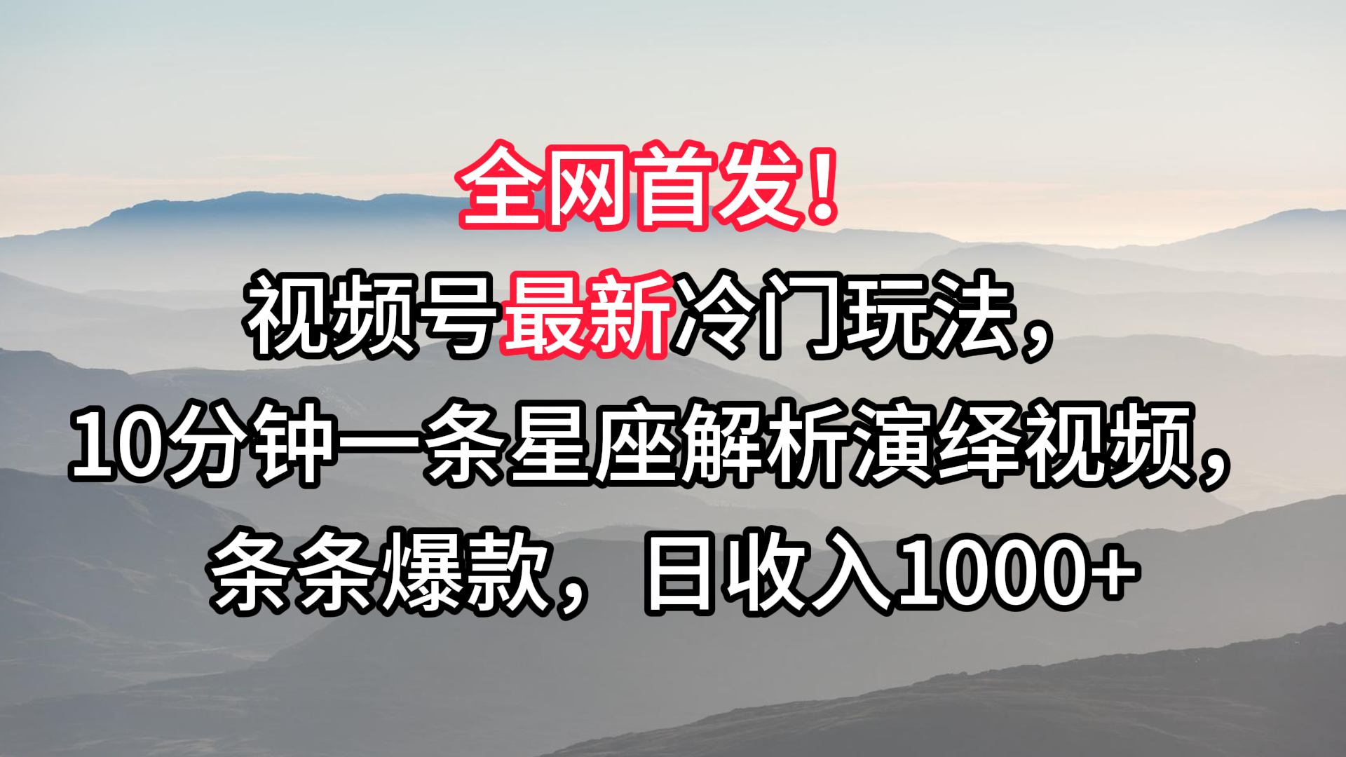 视频号最新冷门玩法，10分钟一条星座解析演绎视频，条条爆款，日收入1000+-智赚网创