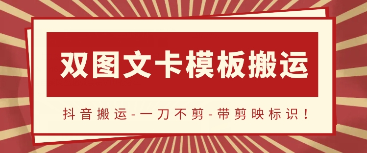 抖音搬运，双图文+卡模板搬运，一刀不剪，流量嘎嘎香-智赚网创