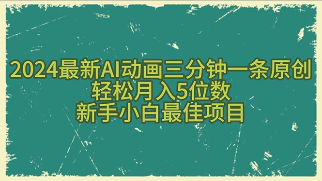 （10737期）2024最新AI动画三分钟一条原创，轻松月入5位数，新手小白最佳项目-智赚网创