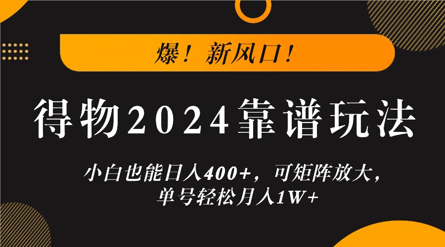 爆！新风口！小白也能日入400+，得物2024靠谱玩法，可矩阵放大，单号轻松月入1W+-智赚网创