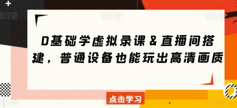 0基础学虚拟录课＆直播间搭建，普通设备也能玩出高清画质-智赚网创