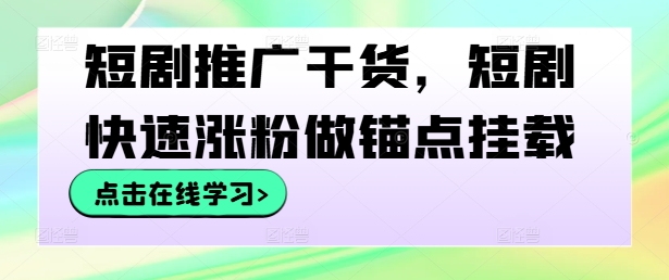 短剧推广干货，短剧快速涨粉做锚点挂载-智赚网创