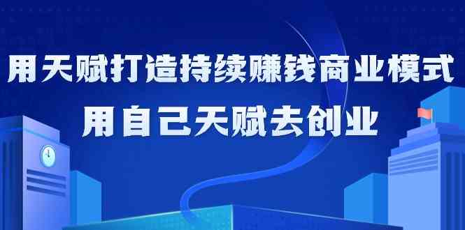 如何利用天赋打造持续赚钱商业模式，用自己天赋去创业-智赚网创