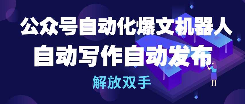 公众号自动化爆文机器人，自动写作自动发布，解放双手-智赚网创