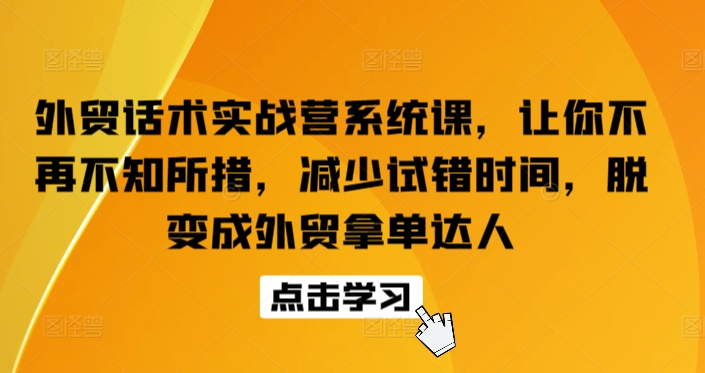 外贸话术实战营系统课，让你不再不知所措，减少试错时间，脱变成外贸拿单达人-智赚网创