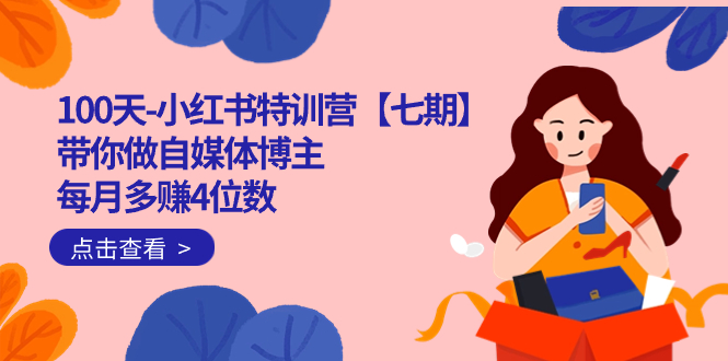 100天-小红书特训营【七期】带你做自媒体博主 每月多赚4位数 IP账号全指南-智赚网创