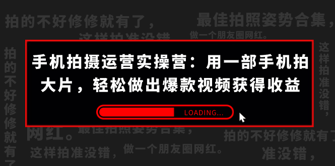 手机拍摄-运营实操营：用一部手机拍大片，轻松做出爆款视频获得收益 (38节) -智赚网创