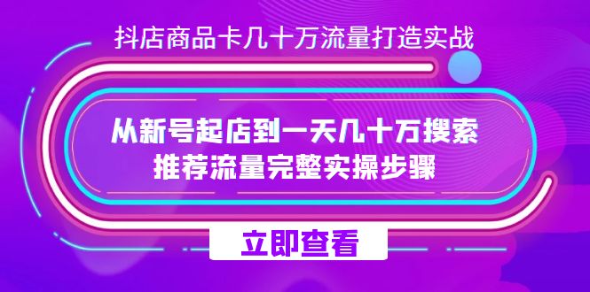 抖店-商品卡几十万流量打造实战，从新号起店到一天几十万搜索、推荐流量-智赚网创