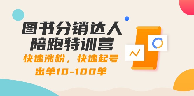 图书分销达人陪跑特训营：快速涨粉，快速起号出单10-100单！-智赚网创