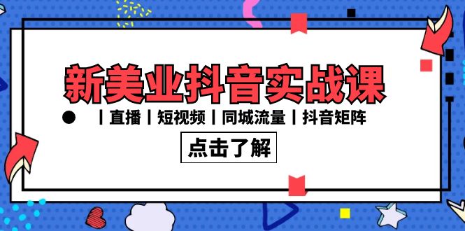 新美业抖音实战课丨直播丨短视频丨同城流量丨抖音矩阵（30节课）-智赚网创