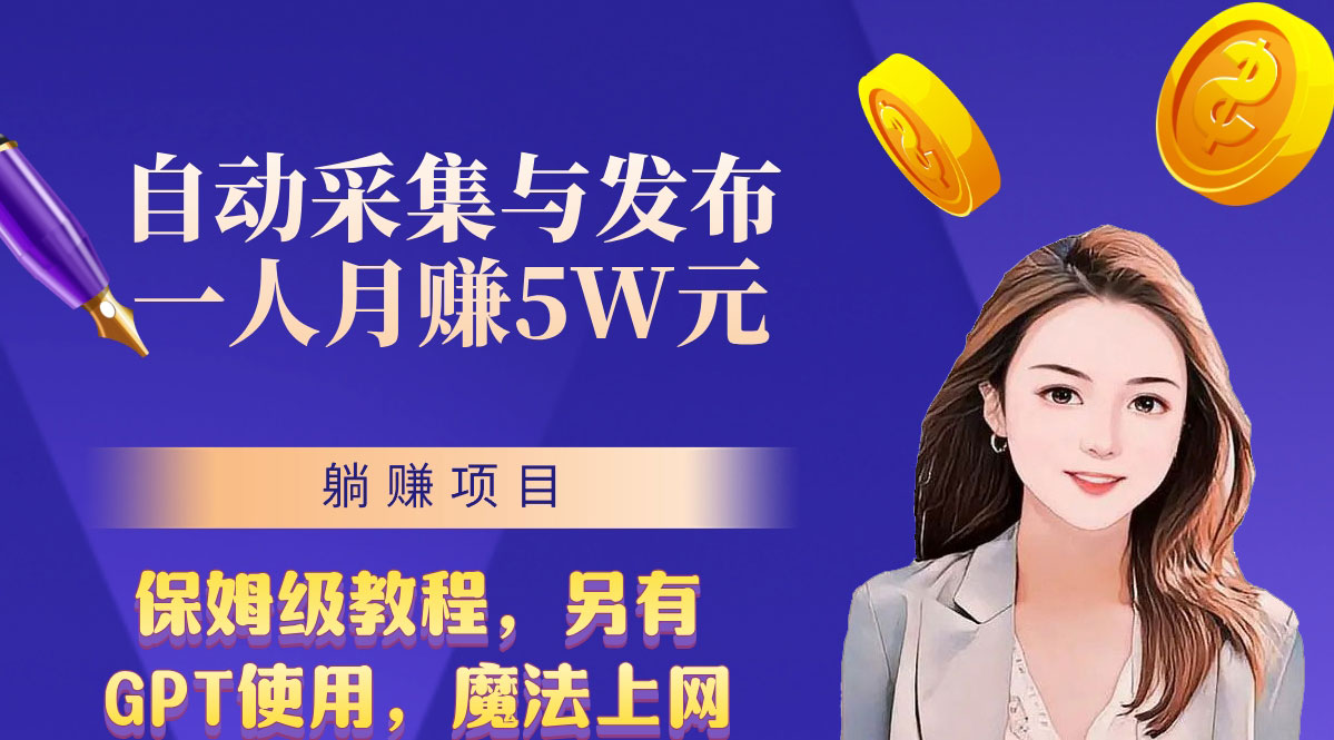 无需人工干预！全自动采集与发布，一人月赚5万的秘籍-智赚网创